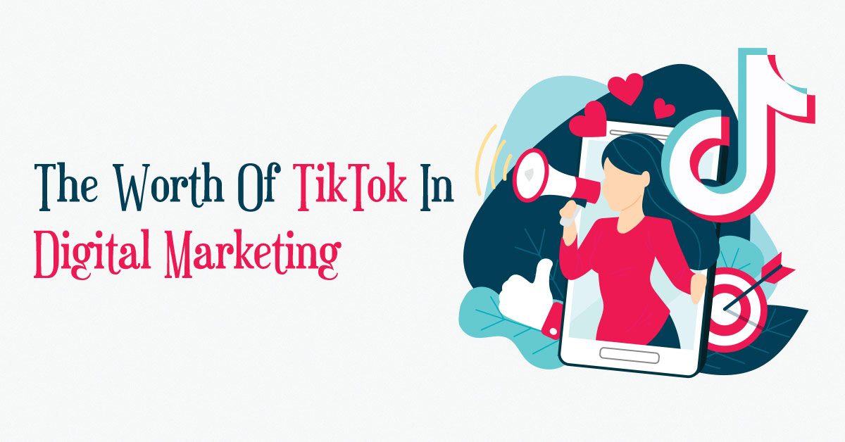 The Worth Of TikTok In Digital Marketing